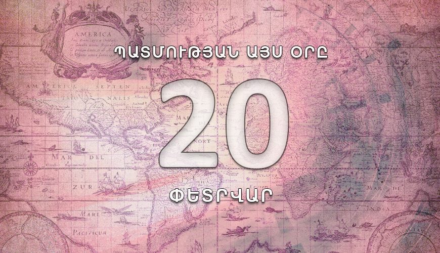 Պատմության այս օրը. 20 փետրվար