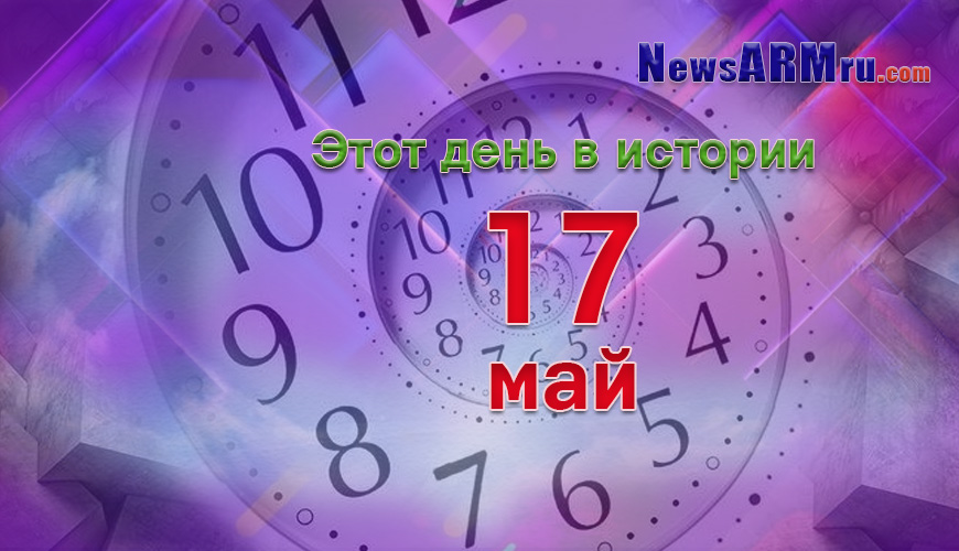 Этот день в истории. 17-ое мая