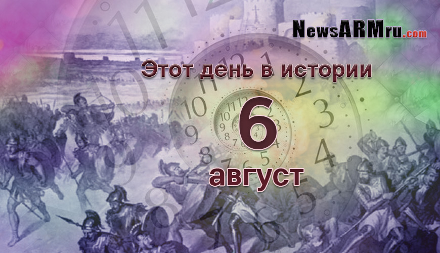 Этот день в истории. 6-ое августа