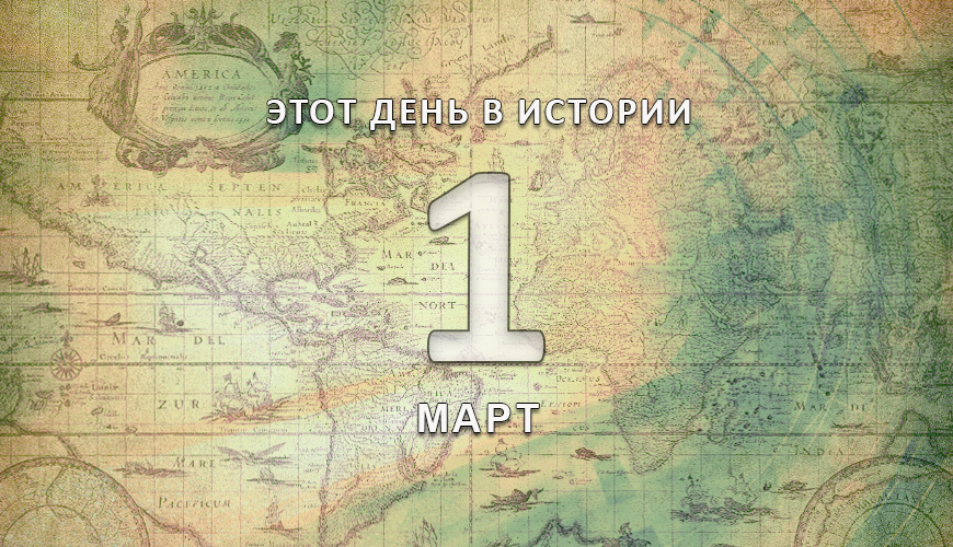 Этот день в истории. 1 март