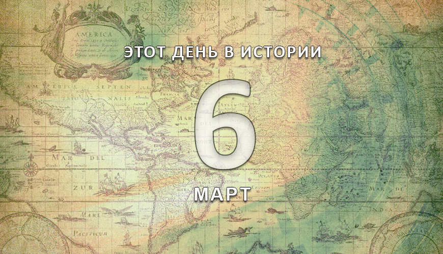 Этот день в истории. 6 март