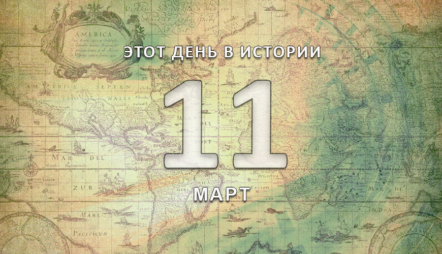 Этот день в истории. 11 март