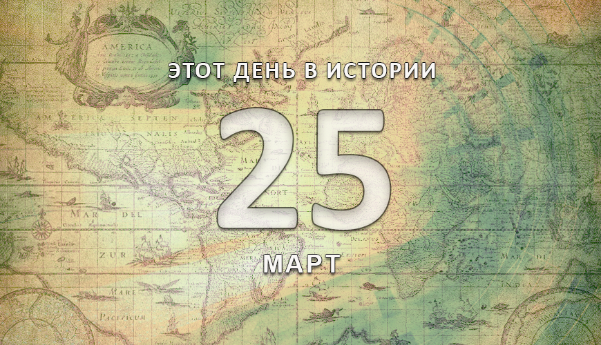 Этот день в истории. 25 март