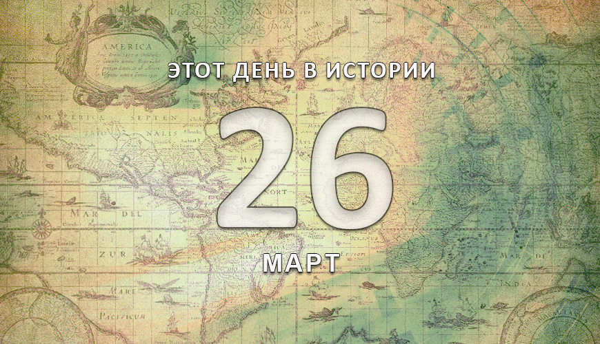 Этот день в истории. 26 март