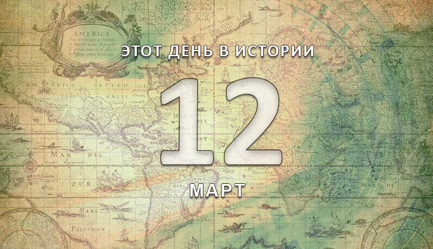 Этот день в истории. 12 март