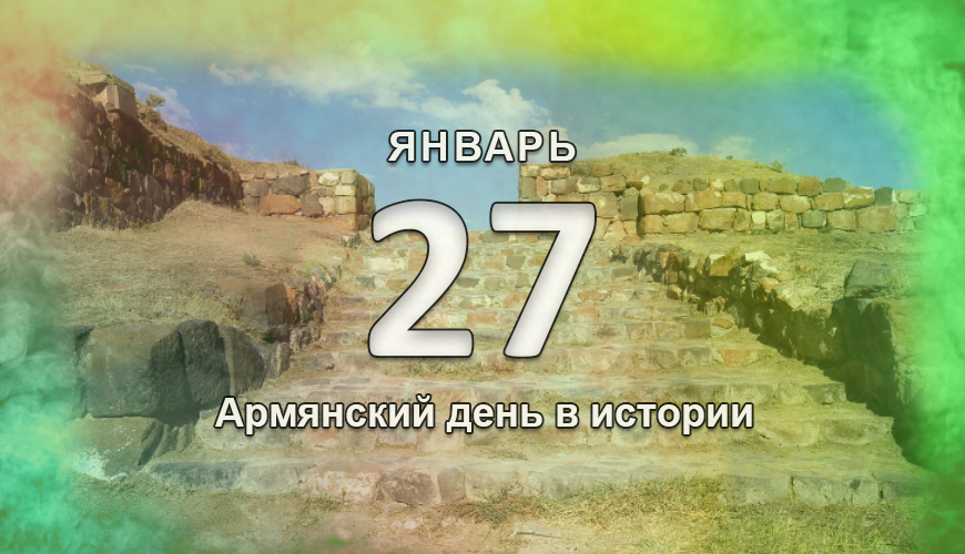 Армянский день в истории. 27 январь