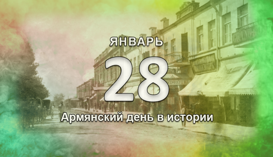 Армянский день в истории. 28 январь
