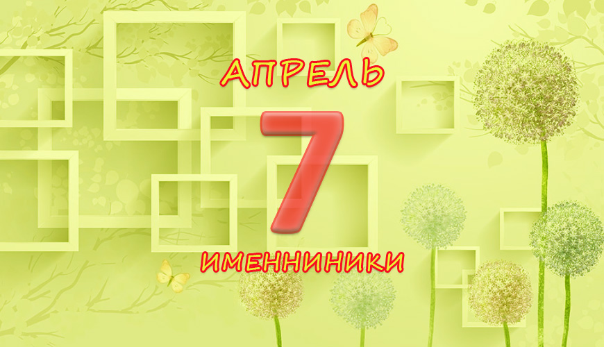 Именинники. 7 апрель