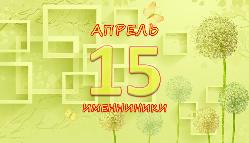 Именинники. 15 апрель
