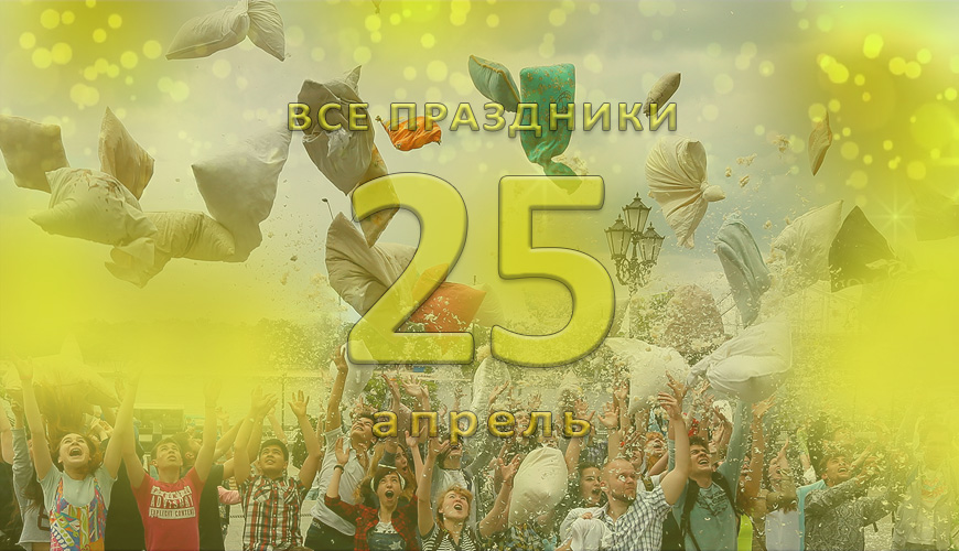 Все праздники. 25 апрель