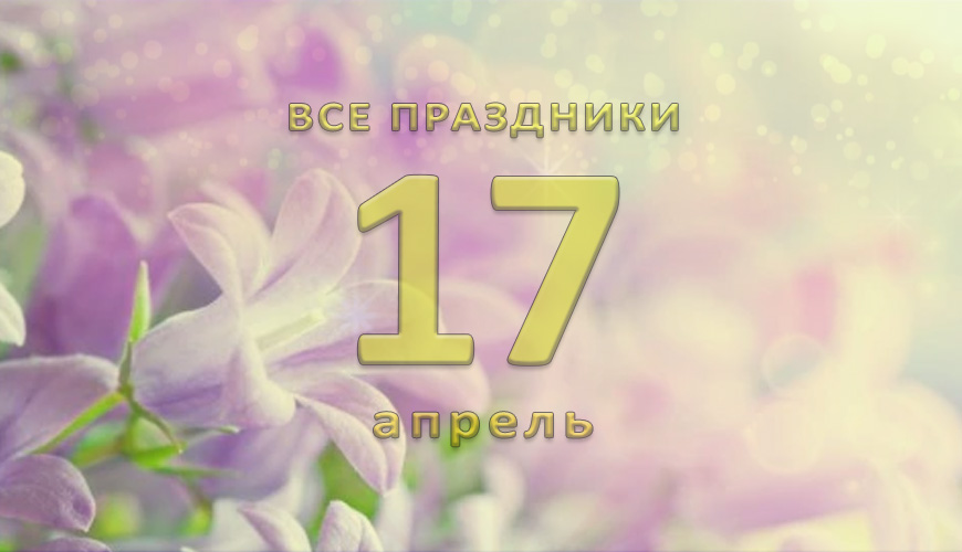 Все праздники. 17 апрель