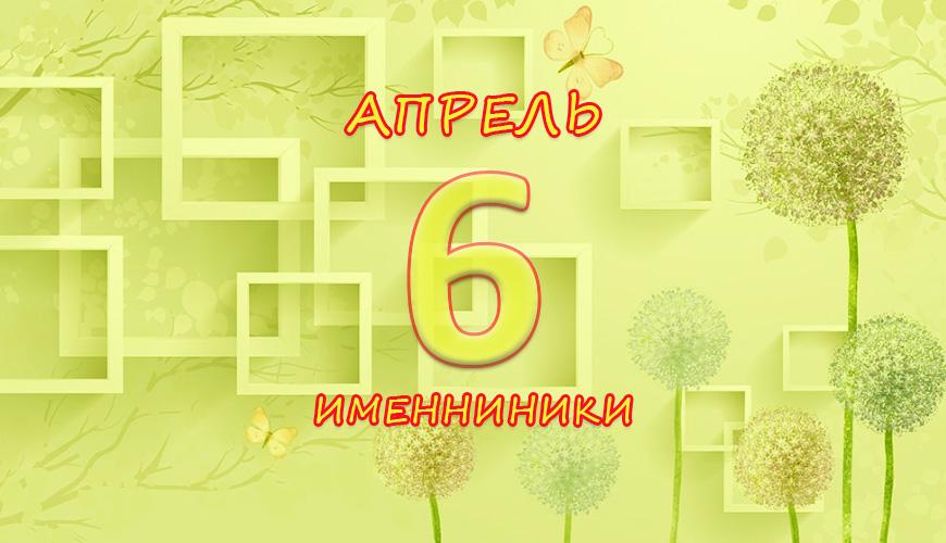 Именинники. 6 апрель