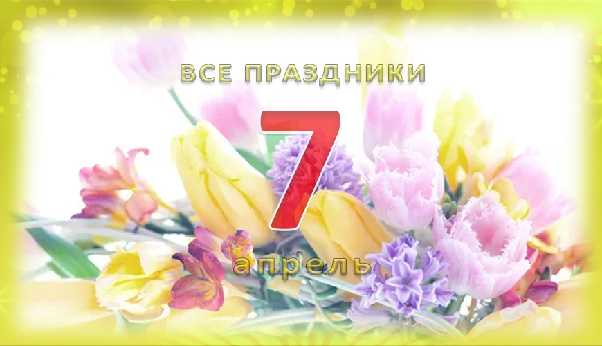 Все праздники. 7 апрель