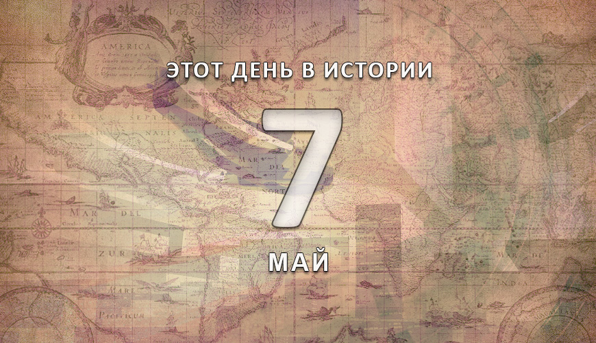 Этот день в истории. 7 май