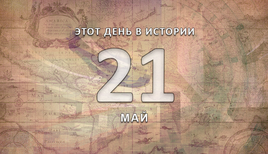 Этот день в истории. 21 май