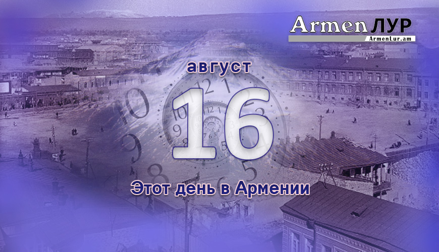 Армянский день в истории. 16-ое августа