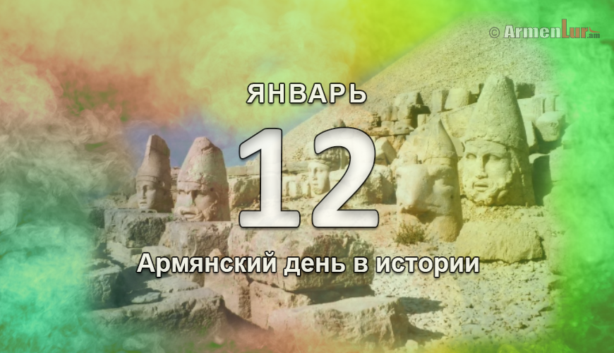 Армянский день в истории. 12 январь